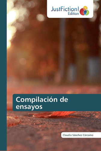 Compilación De Ensayos (spanish Edition), De Sánchez Cárcamo, Claudia., Vol. 1. Editorial Justfiction Edition, Tapa Blanda En Español