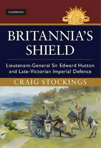 Britannia's Shield : Lieutenant-general Sir Edward Hutton A, De Craig Stockings. Editorial Cambridge University Press En Inglés