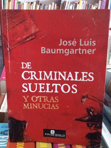 De Criminales Sueltos Y Otras Minucias. J. L. Baumgartner