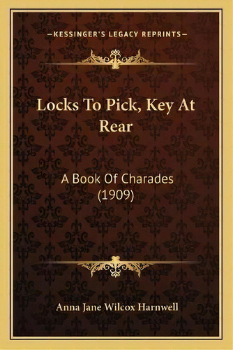 Locks To Pick, Key At Rear : A Book Of Charades (1909), De Anna Jane Wilcox Harnwell. Editorial Kessinger Publishing, Tapa Blanda En Inglés