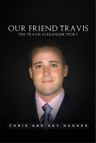 Our Friend Travis: The Travis Alexander Story, De Hughes, Chris And Sky. Editorial Lightning Source Inc, Tapa Blanda En Inglés