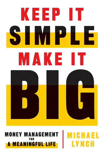 Keep It Simple, Make It Big: Money Management For A Meaningful Life, De Lynch, Michael., Vol. 1. Editorial Lioncrest Pub, Tapa Dura En Inglés