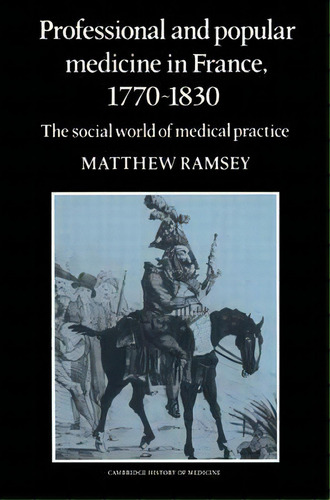 Professional And Popular Medicine In France 1770-1830 : The Social World Of Medical Practice, De Matthew Ramsey. Editorial Cambridge University Press, Tapa Blanda En Inglés