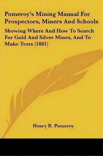 Pomeroy's Mining Manual For Prospectors, Miners And Schools, De Henry R Pomeroy. Editorial Kessinger Publishing, Tapa Blanda En Inglés