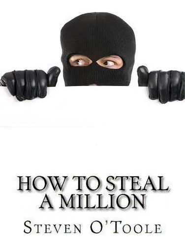 How To Steal A Million : The True Stories Behind The Greatest Art Heists Of All Time, De Steven O'toole. Editorial Createspace Independent Publishing Platform, Tapa Blanda En Inglés