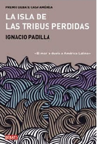 La Isla De Las Tribus Perdidas, De Ignacio Padilla. Editorial Debate, Tapa Blanda En Español, 2010