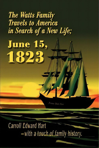 The Watts Family Travels To America In Search Of A New Life; June 15, 1823, De Carroll Edward Hart. Editorial Iuniverse, Tapa Blanda En Inglés