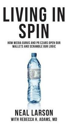 Libro Living In Spin : How Media Gurus And Pr Czars Open ...