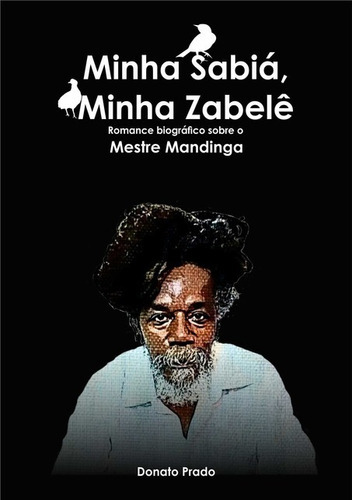 Minha Sabiá, Minha Zabelê: Um Romance Biográfico Sobre O Mestre Mandinga, De Donato Prado. Série Não Aplicável, Vol. 1. Editora Clube De Autores, Capa Mole, Edição 1 Em Português, 2020