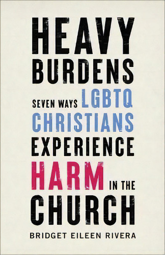 Heavy Burdens : Seven Ways Lgbtq Christians Experience Harm In The Church, De Bridget Eileen Rivera. Editorial Brazos Press, Tapa Dura En Inglés