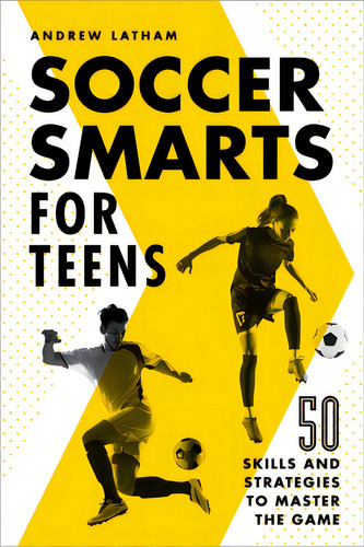Soccer Smarts For Teens: 50 Skills And Strategies To Master The Game, De Latham, Andrew. Editorial Rockridge Pr, Tapa Blanda En Inglés