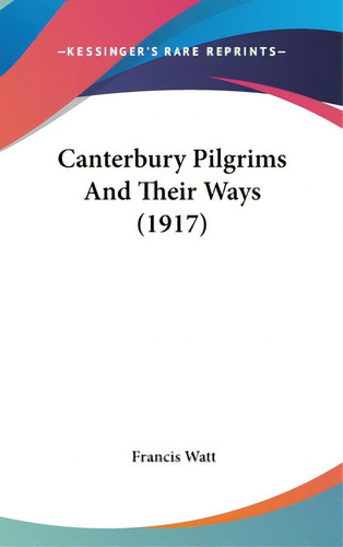 Canterbury Pilgrims And Their Ways (1917), De Watt, Francis. Editorial Kessinger Pub Llc, Tapa Dura En Inglés