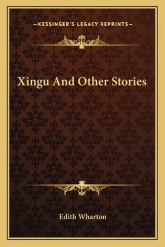 Xingu And Other Stories, De Wharton, Edith. Kessinger's Legacy Reprints, Vol. 1. Editorial Kessinger Pub Llc, Tapa Blanda En Inglés