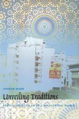Unveiling Traditions : Postcolonial Islam In A Polycentri...