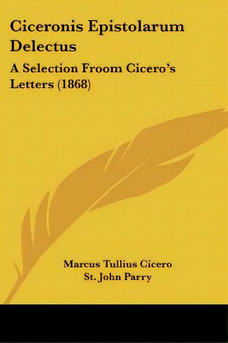 Ciceronis Epistolarum Delectus: A Selection Froom Cicero's Letters (1868), De Cicero, Marcus Tullius. Editorial Kessinger Pub Llc, Tapa Blanda En Inglés