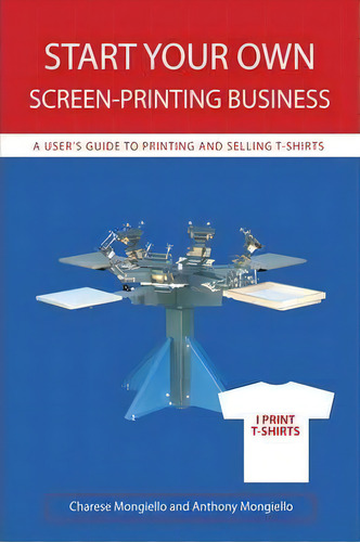 Start Your Own Screen-printing Business, De Charese Mongiello. Editorial Iuniverse, Tapa Dura En Inglés