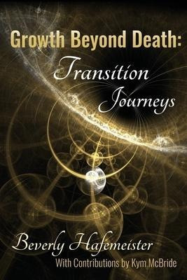 Growth Beyond Death : Transition Journeys - Beverly Hafem...