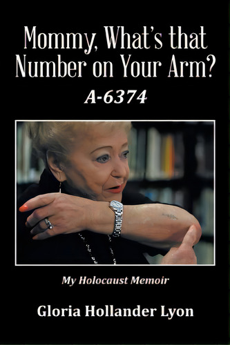 Mommy, What's That Number On Your Arm?: A-6374, De Lyon, Gloria Hollander. Editorial Xlibris Corp, Tapa Blanda En Inglés