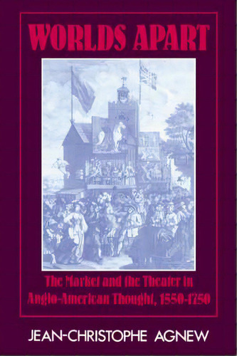 Worlds Apart : The Market And The Theater In Anglo-american Thought, 1550-1750, De Jean-christophe Agnew. Editorial Cambridge University Press, Tapa Blanda En Inglés