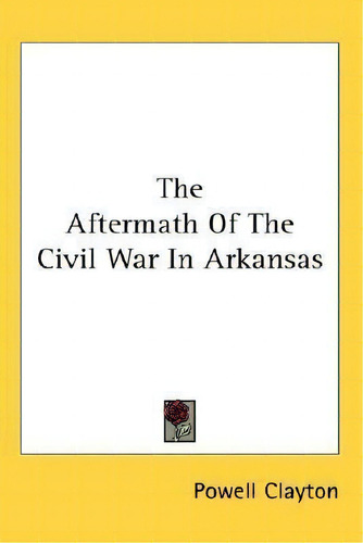 The Aftermath Of The Civil War In Arkansas, De Powell Clayton., Vol. 1. Editorial Kessinger Publishing, Tapa Blanda En Inglés