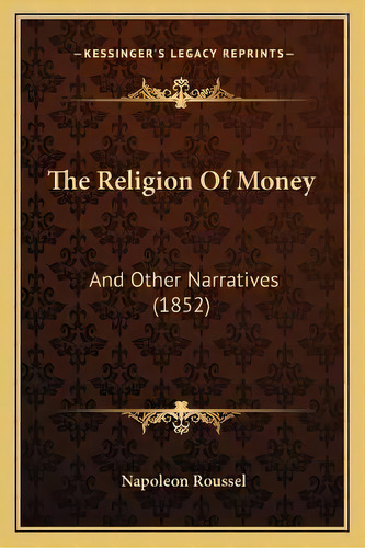 The Religion Of Money : And Other Narratives (1852), De Napoleon Roussel. Editorial Kessinger Publishing, Tapa Blanda En Inglés