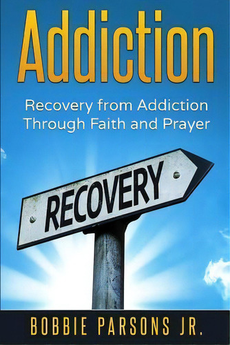 Addiction Recovery From Addiction Through Faith And Prayer, De Jr Bobbie Parsons. Editorial Createspace Independent Publishing Platform, Tapa Blanda En Inglés
