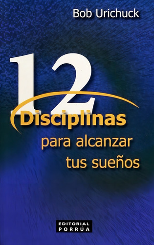 12 Disciplinas Para Alcanzar Tus Sueños, De Urichuck, Bob. Editorial Editorial Porrúa México, Tapa Blanda, Edición 1, 2006 En Español