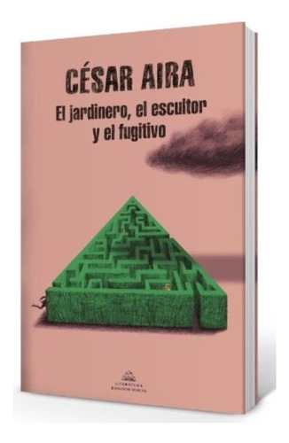 El Jardinero, El Escultor Y El Fugitivo - Cesar Aira, de Aira, César. Serie N/a, vol. Volumen Unico. Editorial Literatura Random House, tapa blanda, edición 1 en español, 2022