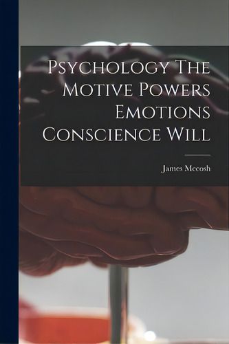 Psychology The Motive Powers Emotions Conscience Will, De James Mccosh. Editorial Legare Street Pr, Tapa Blanda En Inglés