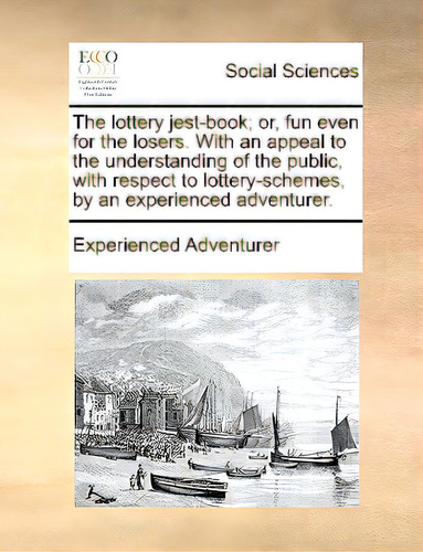 The Lottery Jest-book; Or, Fun Even For The Losers. With An Appeal To The Understanding Of The Pu..., De Experienced Adventurer. Editorial Gale Ecco Print Ed, Tapa Blanda En Inglés