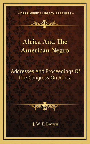 Africa And The American Negro: Addresses And Proceedings Of The Congress On Africa, De Bowen, J. W. E.. Editorial Kessinger Pub Llc, Tapa Dura En Inglés