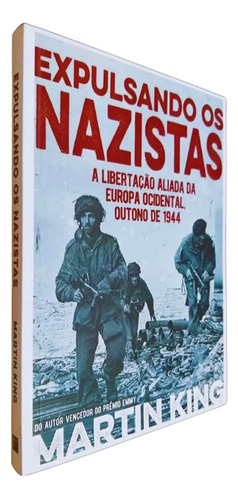 Expulsando Os Nazistas: A Libertação Aliada Da Europa Ocidental, Outono De 1944, De Martin King. Editora Pé Da Letra, Capa Mole, Edição 1 Em Português, 2021