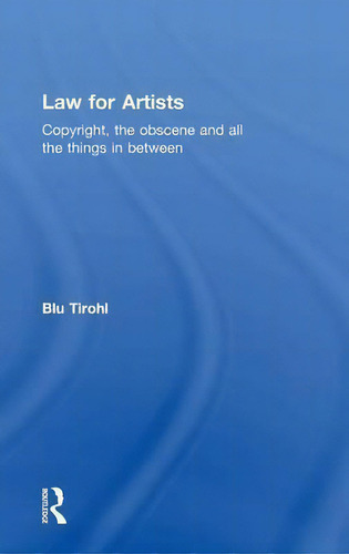 Law For Artists: Copyright, The Obscene And All The Things In Between, De Blu Tirohl., Vol. 1. Editorial Taylor Francis Ltd, Tapa Dura En Inglés