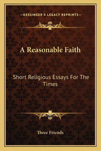 A Reasonable Faith: Short Religious Essays For The Times, De Three Friends. Editorial Kessinger Pub Llc, Tapa Blanda En Inglés