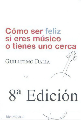Cãâ³mo Ser Feliz Si Eres Mãâºsico O Tienes Uno Cerca, De Dalia Cirujeda Guillermo. Editorial Idea Musica En Español