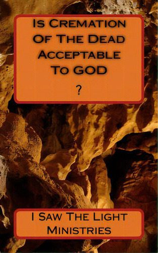 Is Cremation Of The Dead Acceptable To God?, De I. Saw The Light Ministries. Editorial Createspace, Tapa Blanda En Inglés