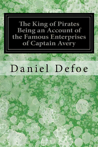 The King Of Pirates Being An Account Of The Famous Enterprises Of Captain Avery: The Mock King Of..., De Defoe, Daniel. Editorial Createspace, Tapa Blanda En Inglés