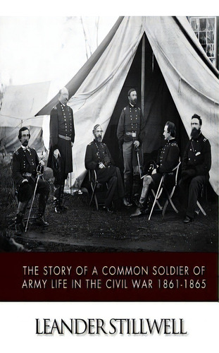 The Story Of A Common Soldier Of Army Life In The Civil War 1861-1865, De Stillwell, Leander. Editorial Createspace, Tapa Blanda En Inglés
