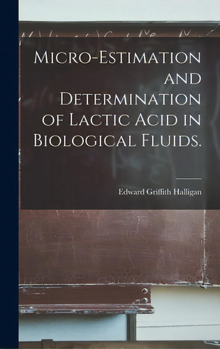 Micro-estimation And Determination Of Lactic Acid In Biological Fluids., De Halligan, Edward Griffith. Editorial Hassell Street Pr, Tapa Dura En Inglés