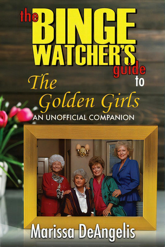 The Binge Watcher's Guide To The Golden Girls: An Unofficial Guide, De Deangelis, Marissa. Editorial Magnus Books, Tapa Blanda En Inglés