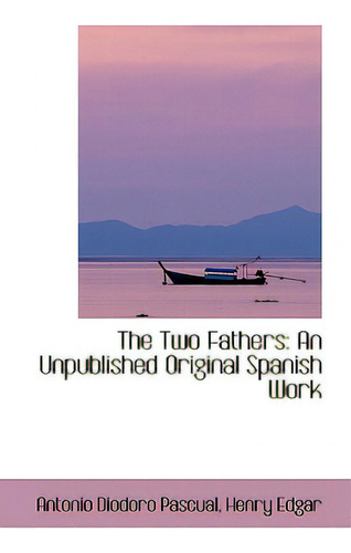 The Two Fathers: An Unpublished Original Spanish Work, De Pascual, Antonio Diodoro. Editorial Bibliobazaar, Tapa Blanda En Inglés