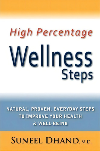 High Percentage Wellness Steps: Natural, Proven, Everyday Steps To Improve Your Health & Well-being, De M.d. Suneel Dhand., Vol. 1. Editorial Mindstir Media, Tapa Blanda En Inglés