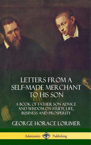 Letters From A Self-made Merchant To His Son: A Book Of Father Son Advice And Wisdom On Study, Li..., De Lorimer, George Horace. Editorial Lulu Pr, Tapa Dura En Inglés