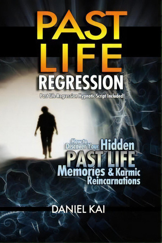 Past Life Regression : How To Discover Your Hidden Past Life Memories & Karmic Reincarnations Thr..., De Daniel Kai. Editorial Createspace Independent Publishing Platform, Tapa Blanda En Inglés