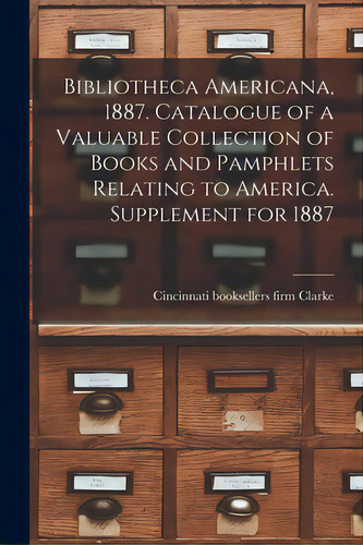 Bibliotheca Americana, 1887. Catalogue Of A Valuable Collection Of Books And Pamphlets Relating T..., De Clarke, Firm Booksellers. Editorial Legare Street Pr, Tapa Blanda En Inglés