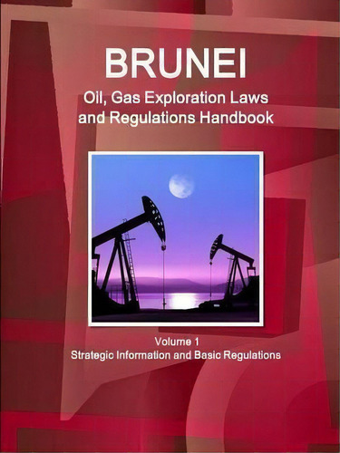 Brunei Oil, Gas Exploration Laws And Regulations Handbook Volume 1 Strategic Information And Basi..., De Inc Ibp. Editorial Ibp Usa, Tapa Blanda En Inglés, 2016