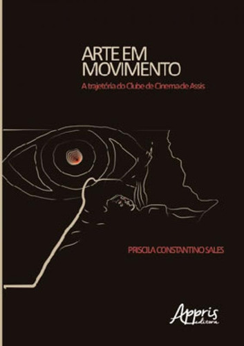 Arte Em Movimento: A Trajetória Do Clube De Cinema De Assis, De Sales, Priscila Constantino. Editora Appris, Capa Mole Em Português