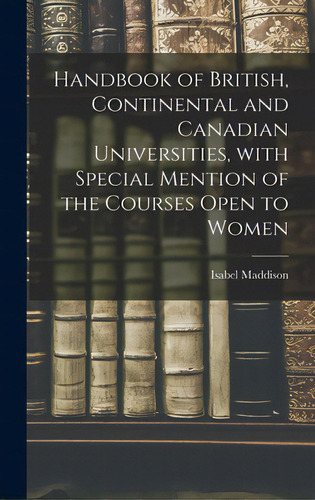 Handbook Of British, Continental And Canadian Universities, With Special Mention Of The Courses O..., De Maddison, Isabel. Editorial Legare Street Pr, Tapa Dura En Inglés