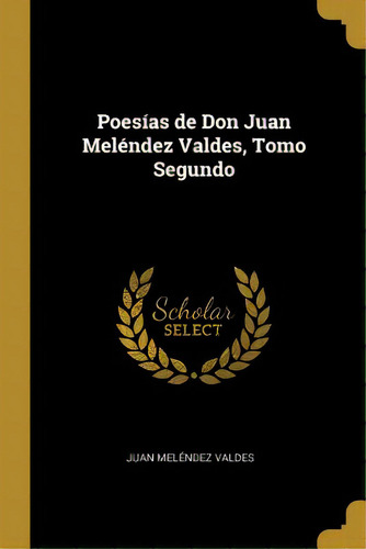 Poesãâas De Don Juan Melãâ©ndez Valdes, Tomo Segundo, De Valdes, Juan Meléndez. Editorial Wentworth Pr, Tapa Blanda En Inglés