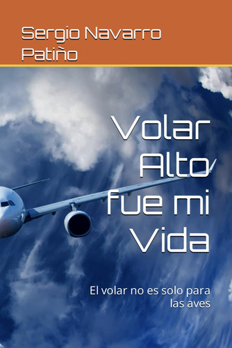 Libro: Volar Alto Fue Mi Vida: El Volar No Es Solo Para Las